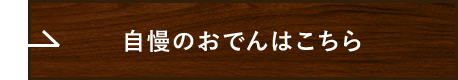 自慢のおでんはこちら