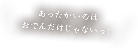 おでんだけじゃないっ